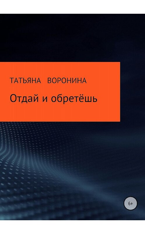 Обложка книги «Отдай и обретёшь» автора Татьяны Воронины издание 2018 года.