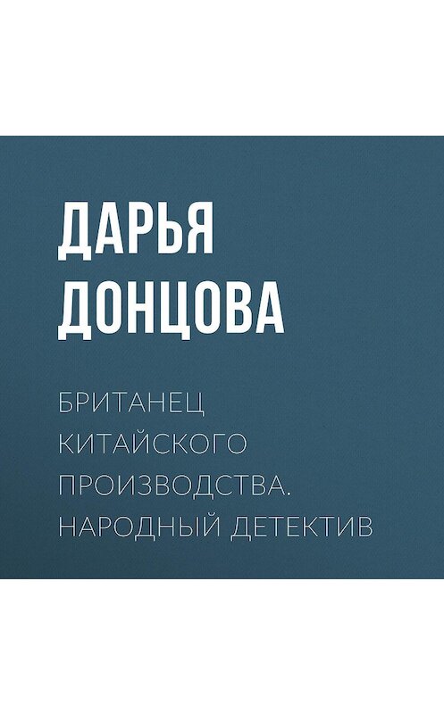 Обложка аудиокниги «Британец китайского производства. Народный детектив» автора Дарьи Донцовы.