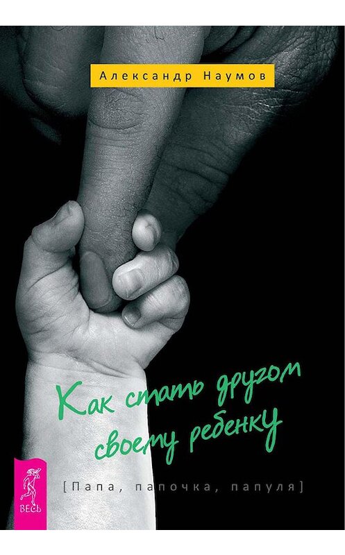 Обложка книги «Как стать другом своему ребенку. Папа, папочка, папуля» автора Александра Наумова издание 2016 года. ISBN 9785957331094.