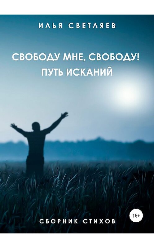 Обложка книги «Свободу мне, свободу! Путь исканий» автора Ильи Светляева издание 2019 года.