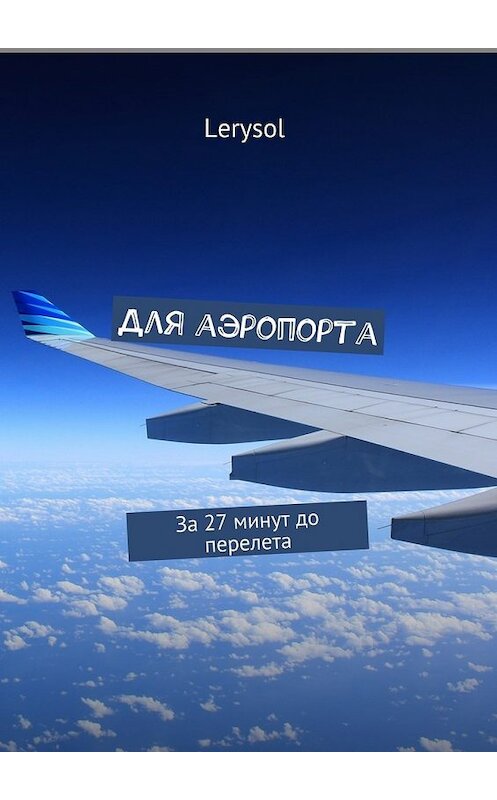 Обложка книги «Для аэропорта. За 27 минут до перелета» автора Lerysol. ISBN 9785448549977.