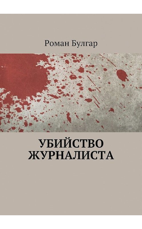 Обложка книги «Убийство журналиста» автора Романа Булгара. ISBN 9785448517662.