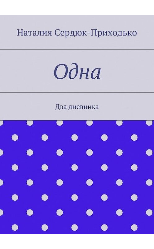 Обложка книги «Одна. Два дневника» автора Наталии Сердюк-Приходько. ISBN 9785448353536.