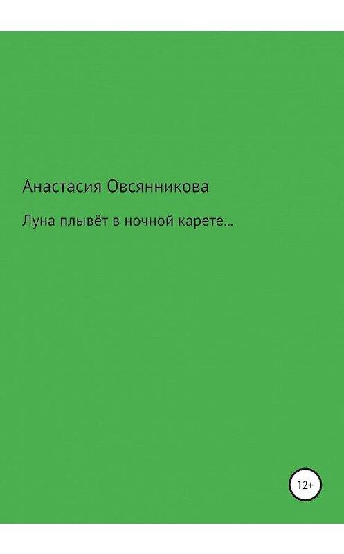 Обложка книги «Луна плывёт в ночной карете…» автора Анастасии Овсянниковы издание 2020 года.