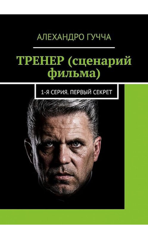 Обложка книги «ТРЕНЕР (сценарий фильма). 1-я серия. Первый секрет» автора Алехандро Гуччи. ISBN 9785005181978.