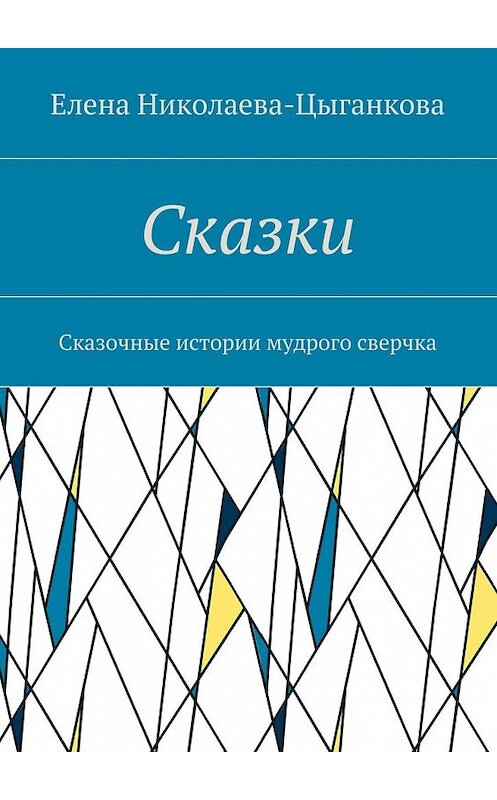 Обложка книги «Сказки. Сказочные истории мудрого сверчка» автора Елены Николаева-Цыганковы. ISBN 9785448569876.