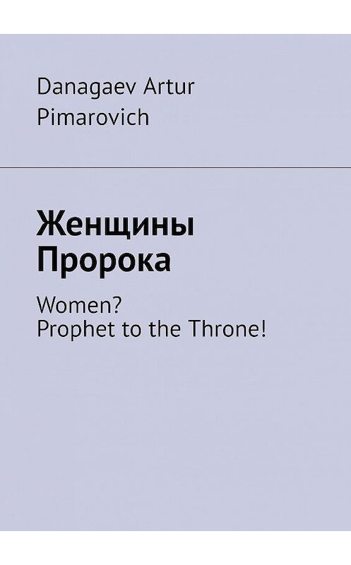 Обложка книги «Женщины Пророка. Women? Prophet to the Throne!» автора Danagaev Pimarovich. ISBN 9785449629951.