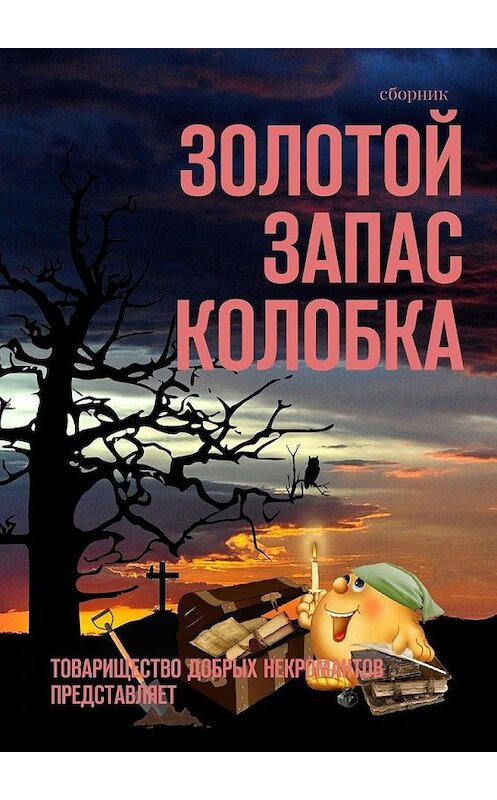 Обложка книги «Золотой запас Колобка. Товарищество Добрых Некромантов представляет» автора Александра Чумовицкия. ISBN 9785449303936.