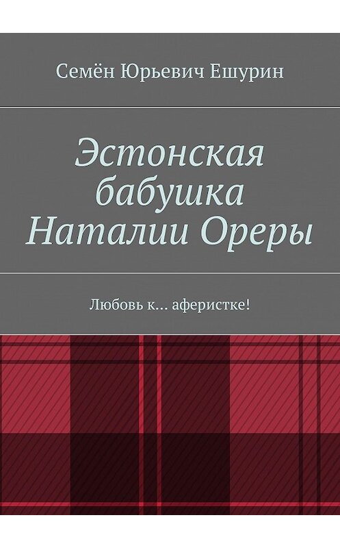 Обложка книги «Эстонская бабушка Наталии Ореры. Любовь к… аферистке!» автора Семёна Ешурина. ISBN 9785448508790.