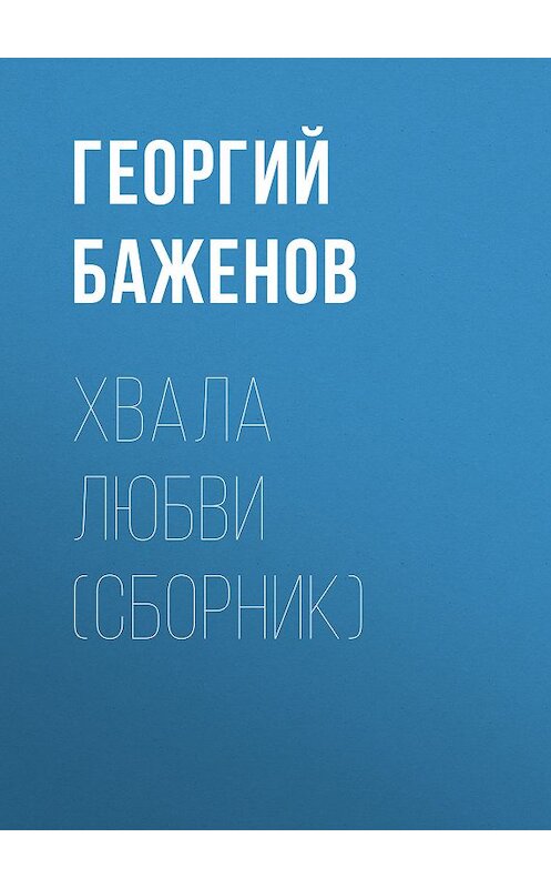 Обложка книги «Хвала любви (сборник)» автора Георгия Баженова издание 2018 года. ISBN 5783801429.