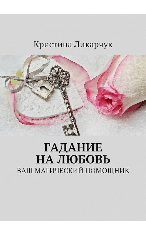 Обложка книги «Гадание на любовь. Ваш магический помощник» автора Кристиной Ликарчук. ISBN 9785448382949.