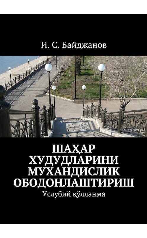 Обложка книги «Шаҳар худудларини мухандислик ободонлаштириш. Услубий қўлланма» автора И. Байджанова. ISBN 9785448322860.