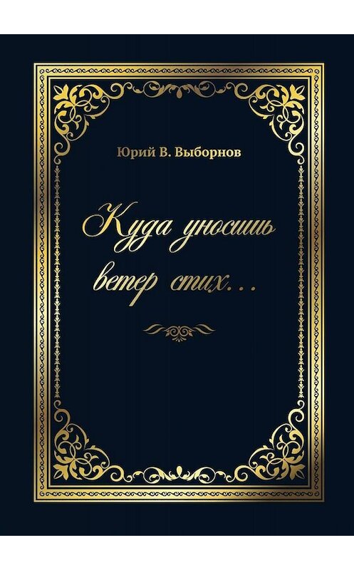 Обложка книги «Куда уносишь ветер стих…» автора Юрия В. Выборнова. ISBN 9785449828996.