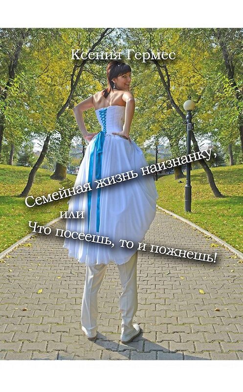 Обложка книги «Семейная жизнь наизнанку, или Что посеешь, то и пожнешь!» автора Ксении Гермеса. ISBN 9785448307294.