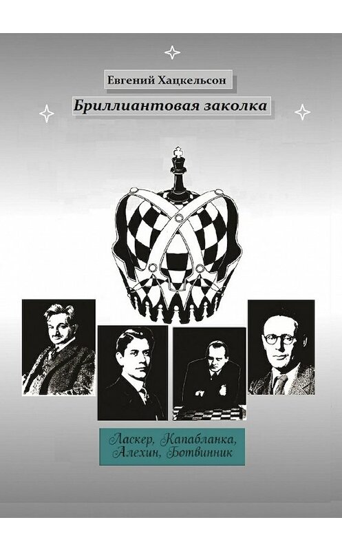 Обложка книги «Бриллиантовая заколка. Судьбы великих шахматистов XX века» автора Евгеного Хацкельсона. ISBN 9785447479251.