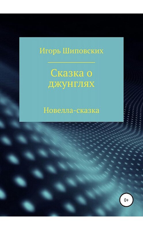 Обложка книги «Сказка о джунглях» автора Игоря Шиповскиха издание 2018 года.