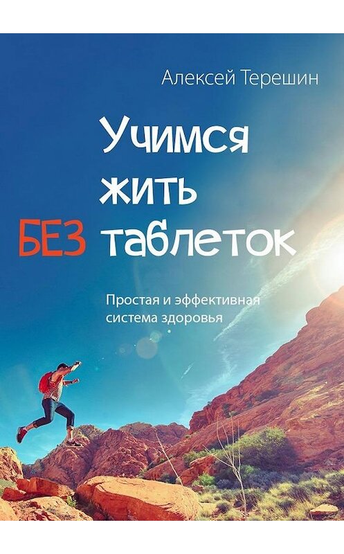 Обложка книги «Учимся жить без таблеток. Простая и эффективная система здоровья» автора Алексея Терешина. ISBN 9785448309311.