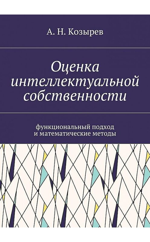 Обложка книги «Оценка интеллектуальной собственности. Функциональный подход и математические методы» автора А. Козырева. ISBN 9785448342769.