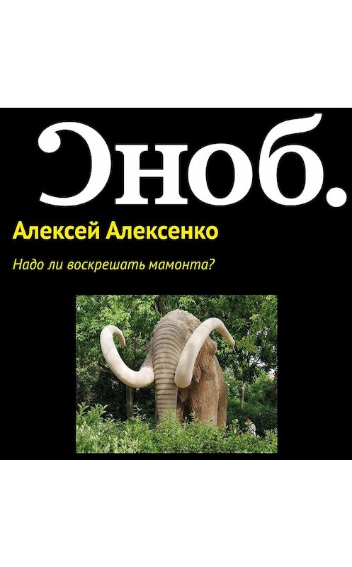 Обложка аудиокниги «Надо ли воскрешать мамонта?» автора Алексей Алексенко.