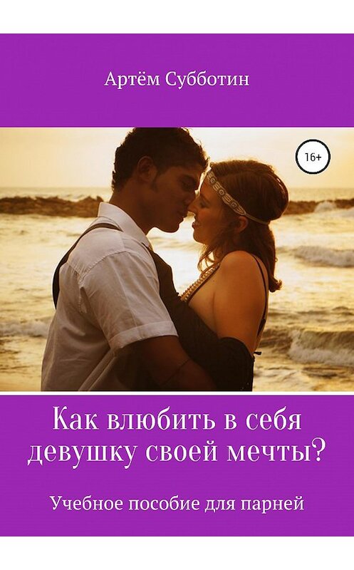 Обложка книги «Как влюбить в себя девушку своей мечты?» автора Артёма Субботина издание 2019 года.