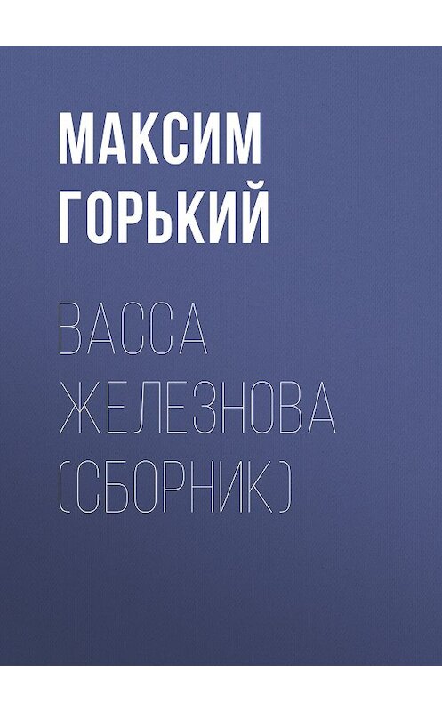 Обложка книги «Васса Железнова (сборник)» автора Максима Горькия издание 2006 года. ISBN 5699163727.