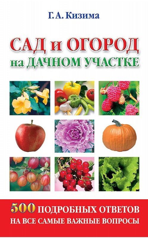 Обложка книги «Сад и огород на дачном участке. 500 подробных ответов на все самые важные вопросы» автора Галиной Кизимы издание 2011 года. ISBN 9785170574599.