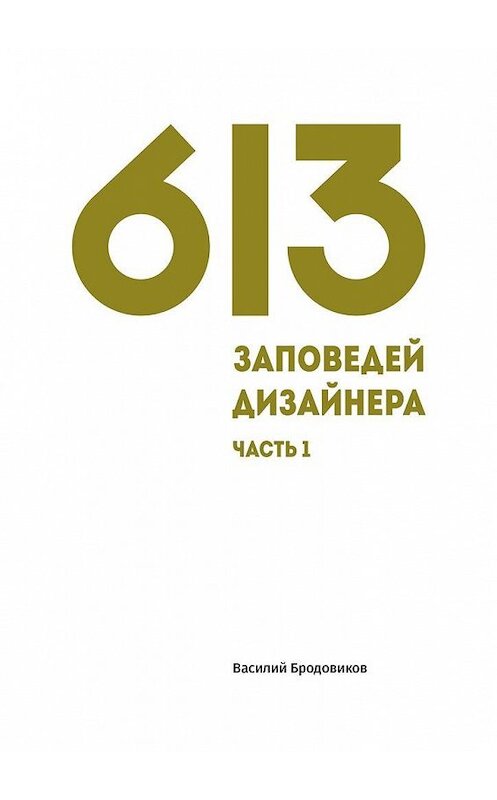 Обложка книги «613 заповедей дизайнера. Часть 1» автора Василия Бродовикова. ISBN 9785448372483.