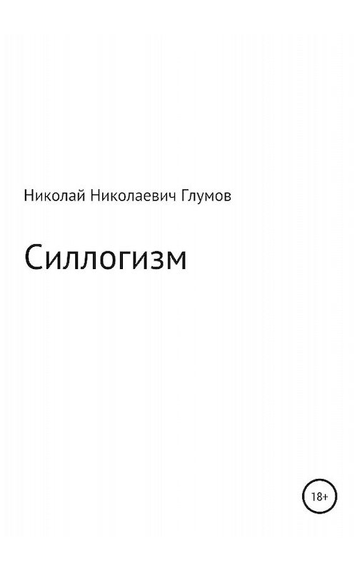 Обложка книги «Силлогизм» автора Николая Глумова издание 2018 года.