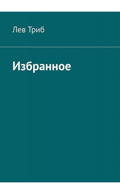 Обложка книги «Избранное» автора Лева Триба. ISBN 9785005031617.