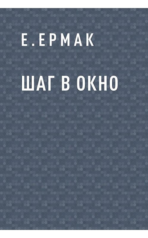 Обложка книги «Шаг в окно» автора Е.ермака.