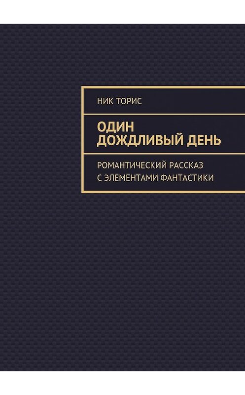 Обложка книги «Один дождливый день. Романтический рассказ с элементами фантастики» автора Ника Ториса. ISBN 9785448392269.