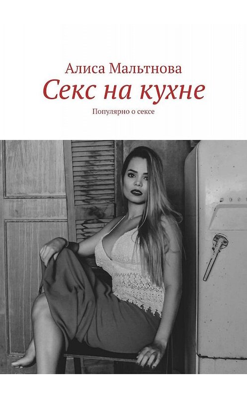 Обложка книги «Секс на кухне. Популярно о сексе» автора Алиси Мальтновы. ISBN 9785449822680.