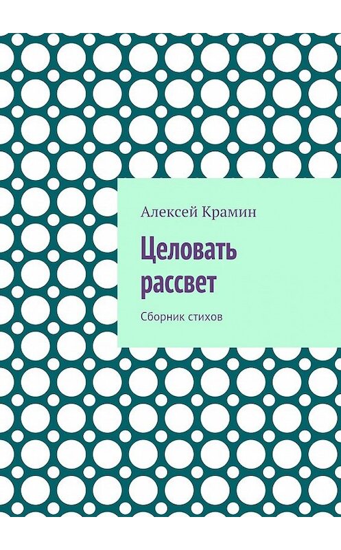 Обложка книги «Целовать рассвет. Сборник стихов» автора Алексея Крамина. ISBN 9785448503139.