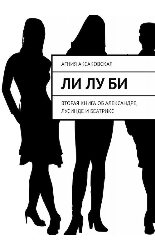 Обложка книги «Ли Лу Би. Вторая книга об Александре, Лусинде и Беатрикс» автора Агнии Аксаковская. ISBN 9785005058898.