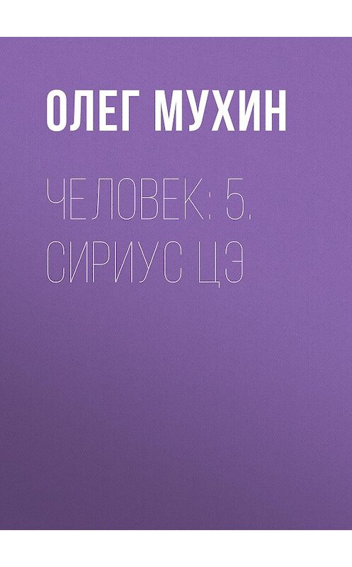 Обложка книги «Человек: 5. Сириус Цэ» автора Олега Мухина издание 2015 года. ISBN 9785856890463.