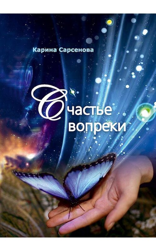 Обложка книги «Счастье вопреки» автора Кариной Сарсеновы издание 2016 года. ISBN 9785988623007.