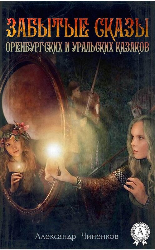 Обложка книги «Забытые сказы оренбургских и уральских казаков» автора Александра Чиненкова.