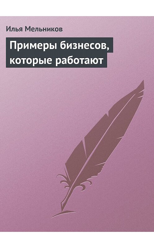 Обложка книги «Примеры бизнесов, которые работают» автора Ильи Мельникова.