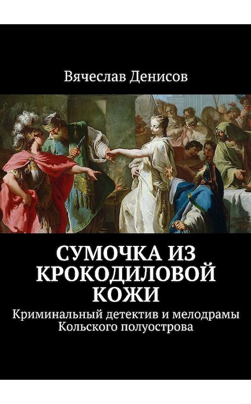 Обложка книги «Сумочка из крокодиловой кожи. Криминальный детектив и мелодрамы Кольского полуострова» автора Вячеслава Денисова. ISBN 9785448303715.