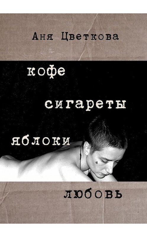 Обложка книги «Кофе Сигареты Яблоки Любовь» автора Ани Цветковы. ISBN 9785916271379.