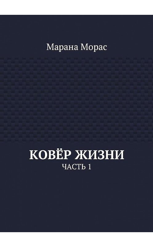 Обложка книги «Ковёр жизни. Часть 1» автора Мараны Морас. ISBN 9785448584664.