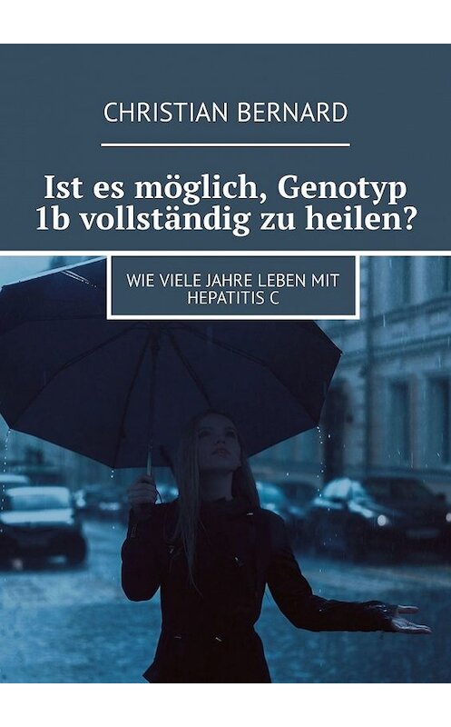 Обложка книги «Ist es möglich, Genotyp 1b vollständig zu heilen? Wie viele Jahre leben mit Hepatitis C» автора Christian Bernard. ISBN 9785449325655.