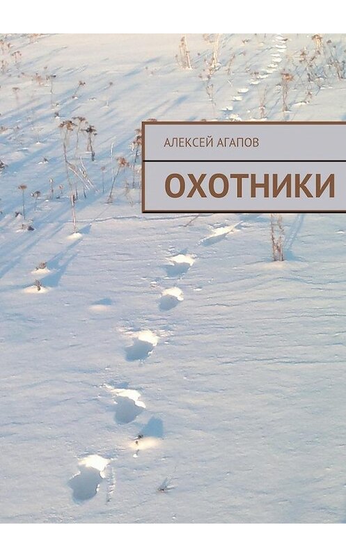 Обложка книги «Охотники» автора Алексея Агапова. ISBN 9785447486716.