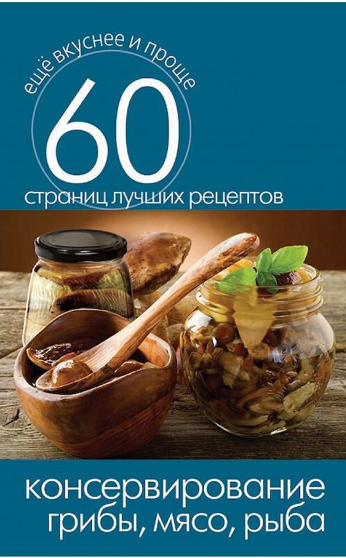 Обложка книги «Консервирование. Грибы, мясо, рыба» автора Неустановленного Автора издание 2014 года. ISBN 9785386073541.