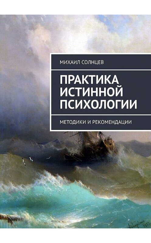 Обложка книги «Практика истинной психологии. Методики и рекомендации» автора Михаила Солнцева. ISBN 9785449388513.