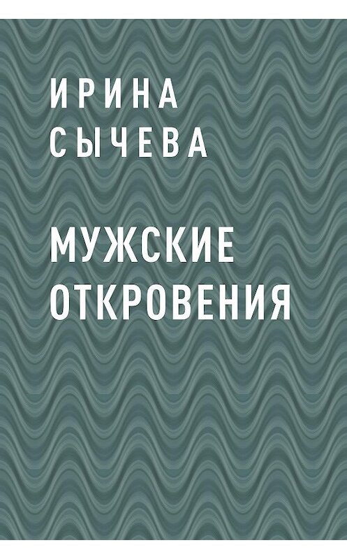 Обложка книги «Мужские откровения» автора Ириной Сычевы.