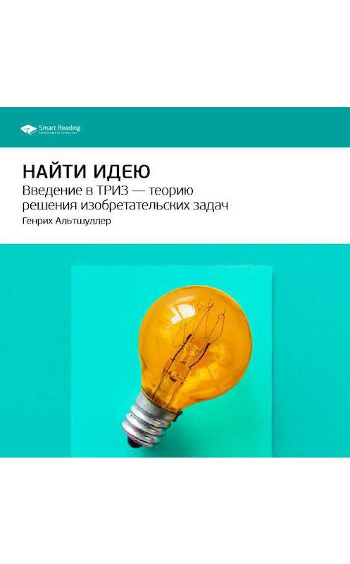 Обложка аудиокниги «Ключевые идеи книги: Найти идею. Введение в ТРИЗ – теорию решения изобретательских задач. Генрих Альтшуллер» автора Smart Reading.