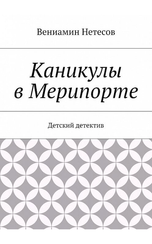 Обложка книги «Каникулы в Мерипорте. Детский детектив» автора Вениамина Нетесова. ISBN 9785447470883.