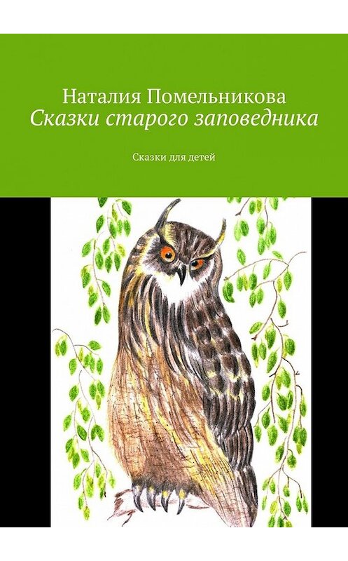 Обложка книги «Сказки старого заповедника. Сказки для детей» автора Наталии Помельниковы. ISBN 9785449333100.