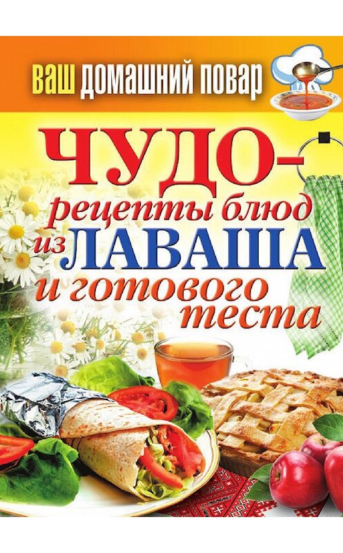 Обложка книги «Чудо-рецепты из лаваша и готового теста» автора Неустановленного Автора издание 2012 года. ISBN 9785386052102.